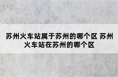 苏州火车站属于苏州的哪个区 苏州火车站在苏州的哪个区